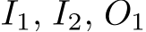  I1, I2, O1