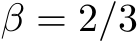  β = 2/3