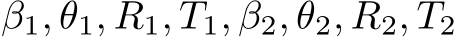  β1, θ1, R1, T1, β2, θ2, R2, T2