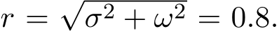  r =√σ2 + ω2 = 0.8.