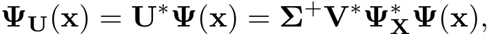 ΨU(x) = U∗Ψ(x) = Σ+V∗Ψ∗XΨ(x),