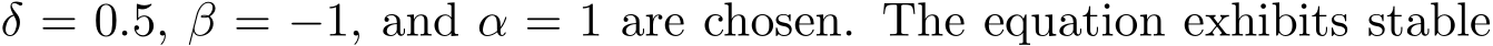  δ = 0.5, β = −1, and α = 1 are chosen. The equation exhibits stable