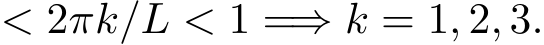  < 2πk/L < 1 =⇒ k = 1, 2, 3.