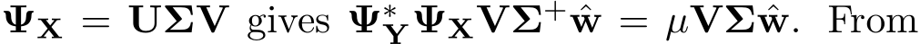  ΨX = UΣV gives Ψ∗YΨXVΣ+ ˆw = µVΣ ˆw. From