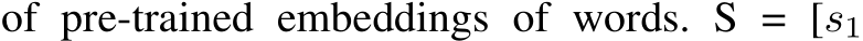 of pre-trained embeddings of words. S = [s1