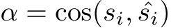  α = cos(si, ˆsi)