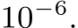  10−6.