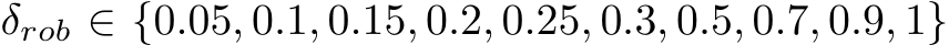  δrob ∈ {0.05, 0.1, 0.15, 0.2, 0.25, 0.3, 0.5, 0.7, 0.9, 1}