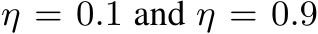  η = 0.1 and η = 0.9