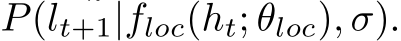  P(lt+1|floc(ht; θloc), σ).