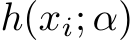  h(xi; α)