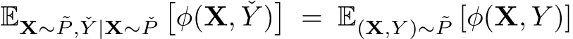 EX∼ ˜P , ˇY |X∼ ˇP�φ(X, ˇY )� = E(X,Y )∼ ˜P [φ(X, Y )]