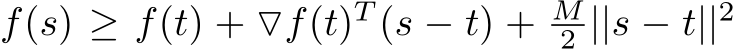  f(s) ≥ f(t) + ▽f(t)T (s − t) + M2 ||s − t||2