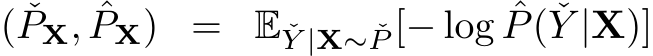( ˇPX, ˆPX) = E ˇY |X∼ ˇP [− log ˆP( ˇY |X)]