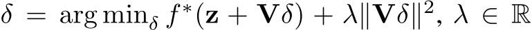  δ = arg minδ f ∗(z + Vδ) + λ∥Vδ∥2, λ ∈ R