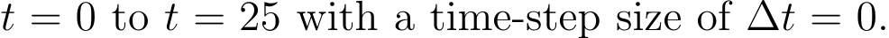 t = 0 to t = 25 with a time-step size of ∆t = 0.