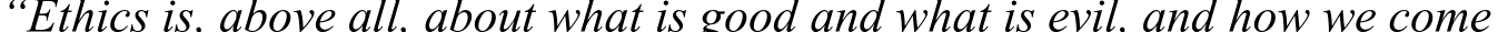 “Ethics is, above all, about what is good and what is evil, and how we come