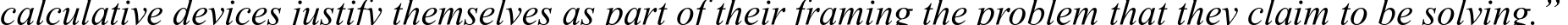 calculative devices justify themselves as part of their framing the problem that they claim to be solving.” 