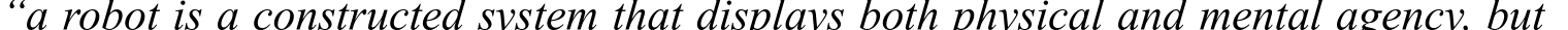 “a robot is a constructed system that displays both physical and mental agency, but