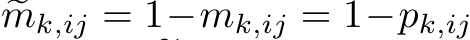  �mk,ij = 1−mk,ij = 1−pk,ij