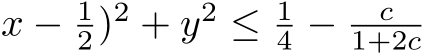 x − 12)2 + y2 ≤ 14 − c1+2c