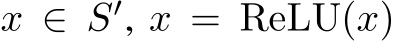  x ∈ S′, x = ReLU(x)