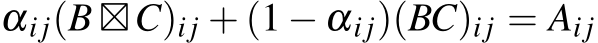  αij(B ⊠C)i j + (1 − αi j)(BC)i j = Ai j