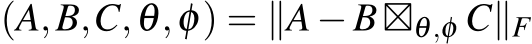 (A,B,C,θ,φ) = ∥A−B⊠θ,φ C∥F