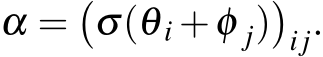  α =�σ(θ i +φ j)�ij.