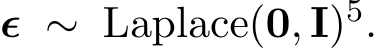 ϵ ∼ Laplace(0, I)5.