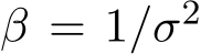  β = 1/σ2 