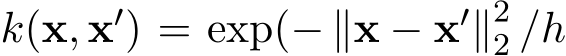  k(x, x′) = exp(− ∥x − x′∥22 /h