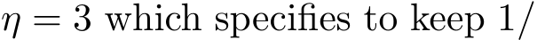  η = 3 which specifies to keep 1/