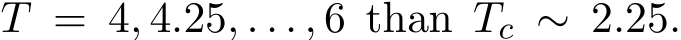  T = 4, 4.25, . . . , 6 than Tc ∼ 2.25.