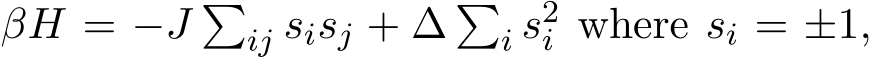  βH = −J �ij sisj + ∆ �i s2i where si = ±1,