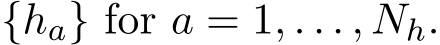  {ha} for a = 1, . . . , Nh.