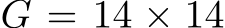 G = 14 × 14