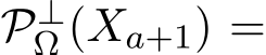  P⊥Ω (Xa+1) =