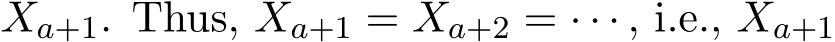  Xa+1. Thus, Xa+1 = Xa+2 = · · · , i.e., Xa+1