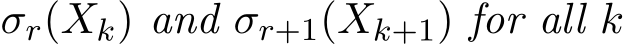  σr(Xk) and σr+1(Xk+1) for all k