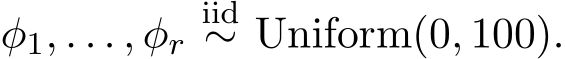  φ1, . . . , φriid∼ Uniform(0, 100).