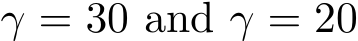  γ = 30 and γ = 20