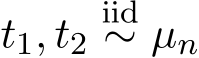  t1, t2iid∼ µn