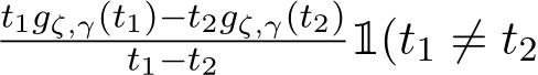 t1gζ,γ(t1)−t2gζ,γ(t2)t1−t2 1(t1 ̸= t2