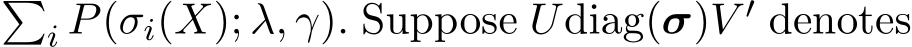 �i P(σi(X); λ, γ). Suppose Udiag(σ)V ′ denotes