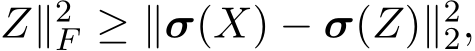 Z∥2F ≥ ∥σ(X) − σ(Z)∥22,