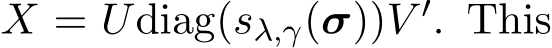  X = Udiag(sλ,γ(σ))V ′. This