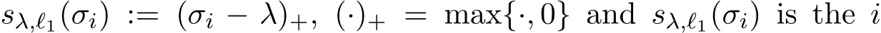  sλ,ℓ1(σi) := (σi − λ)+, (·)+ = max{·, 0} and sλ,ℓ1(σi) is the i