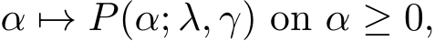  α �→ P(α; λ, γ) on α ≥ 0,