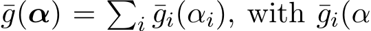 g(α) = �i ¯gi(αi), with ¯gi(α